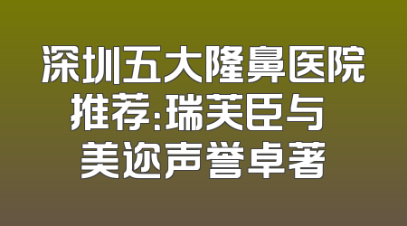 深圳五大隆鼻医院推荐：瑞芙臣与蒳美迩声誉卓著