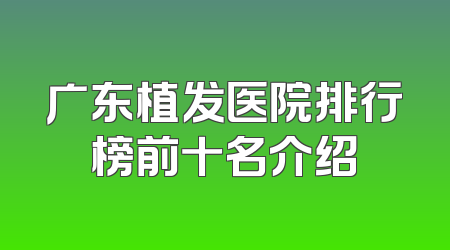 广东植发医院排行榜前十名介绍
