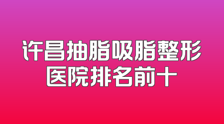 许昌抽脂吸脂整形医院排名前十