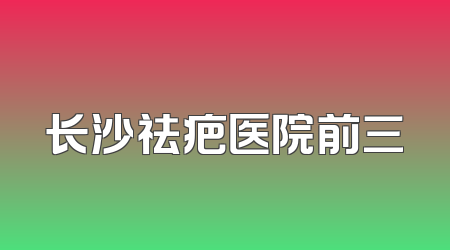 长沙祛疤医院前三