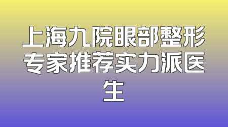 上海九院眼部整形专家推荐实力派医生