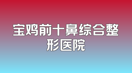 宝鸡前十鼻综合整形医院