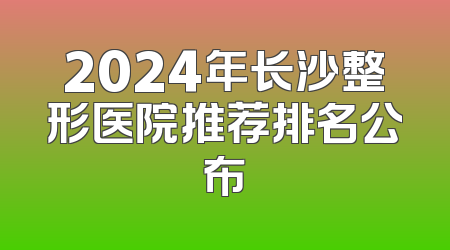 2024年长沙整形医院推荐排名公布