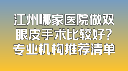 江州哪家医院做双眼皮手术比较好？专业机构推荐清单
