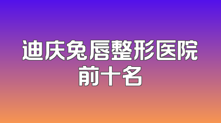 迪庆兔唇整形医院前十名