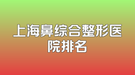 上海鼻综合整形医院排名