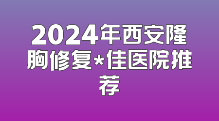 2024年西安隆胸修复*佳医院推荐
