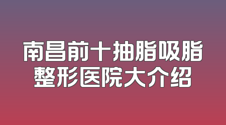 南昌前十抽脂吸脂整形医院大介绍
