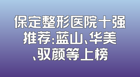 保定整形医院十强推荐：蓝山、华美、驭颜等上榜