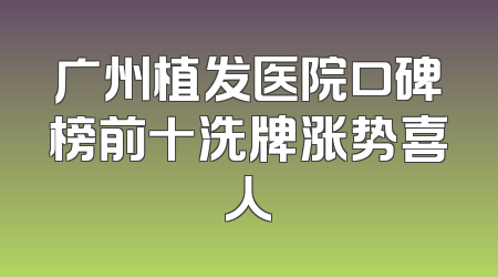 广州植发医院口碑榜前十洗牌涨势喜人