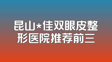 昆山*佳双眼皮整形医院推荐前三
