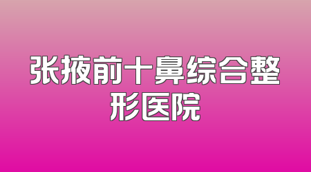 张掖前十鼻综合整形医院