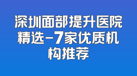 深圳面部提升医院精选-7家优质机构推荐