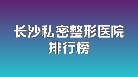 长沙私密整形医院排行榜