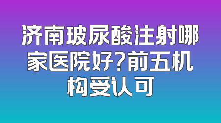 济南玻尿酸注射哪家医院好？前五机构受认可