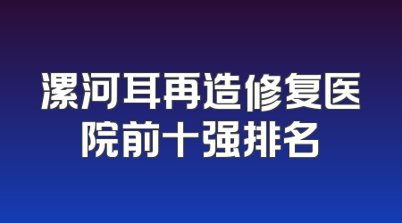 漯河耳再造修复医院前十强排名