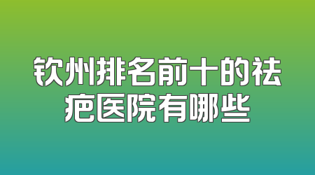 钦州排名前十的祛疤医院有哪些