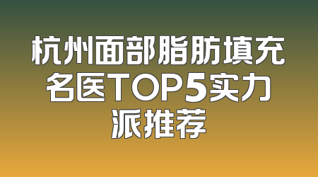 杭州面部脂肪填充名医TOP5实力派推荐