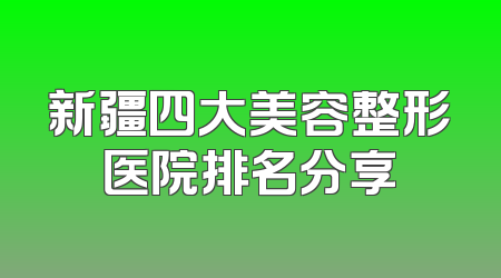 新疆四大美容整形医院排名分享