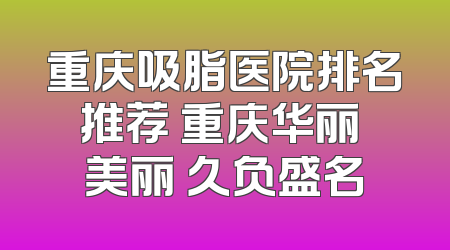 重庆吸脂医院排名推荐 重庆华丽 美丽 久负盛名