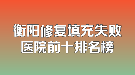 衡阳修复填充失败医院前十排名榜