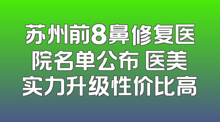 苏州前8鼻修复医院名单公布 医美实力升级性价比高