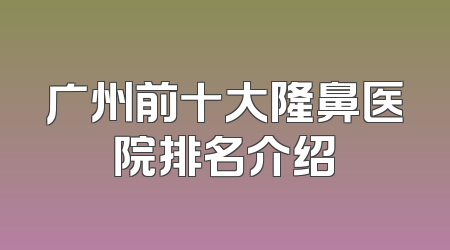 广州前十大隆鼻医院排名介绍