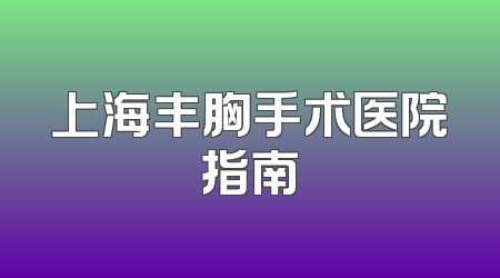 上海丰胸手术医院指南