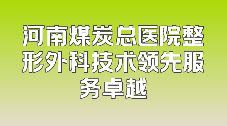 河南煤炭总医院整形外科技术领先服务卓越