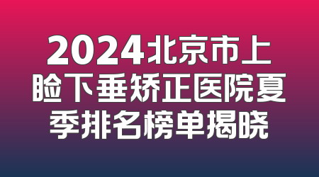 2024北京市上睑下垂矫正医院夏季排名榜单揭晓