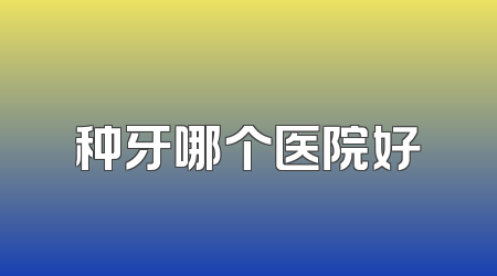 种牙哪个医院好
