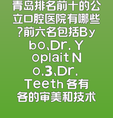 青岛排名前十的公立口腔医院有哪些？前六名包括Bybo、Dr. Yoplait No.3、Dr. Teeth 各有各的审美和技术