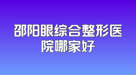 邵阳眼综合整形医院哪家好