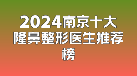 2024南京十大隆鼻整形医生推荐榜