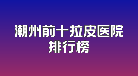 潮州前十拉皮医院排行榜