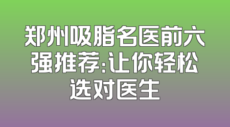 郑州吸脂名医前六强推荐：让你轻松选对医生