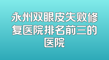 永州双眼皮失败修复医院排名前三的医院
