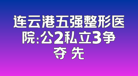 连云港五强整形医院：公2私立3争夺領先