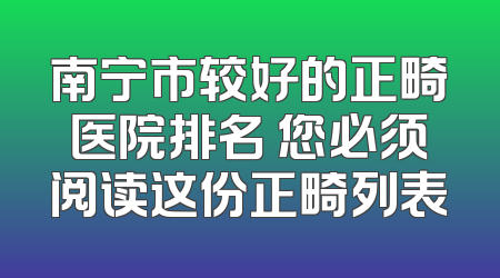 南宁市较好的正畸医院排名 您必须阅读这份正畸列表