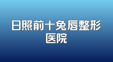 日照前十兔唇整形医院