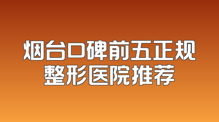 烟台口碑前五正规整形医院推荐