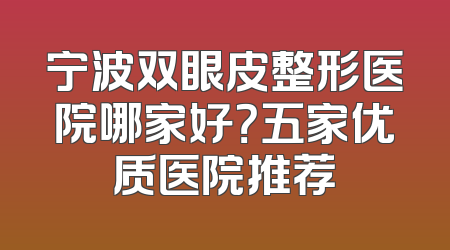 宁波双眼皮整形医院哪家好？五家优质医院推荐