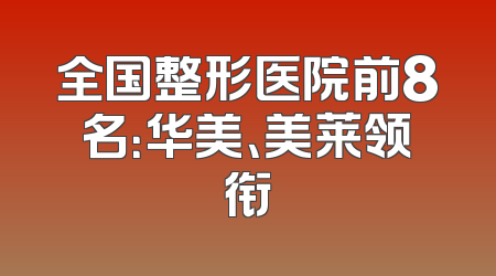 全国整形医院前8名：华美、美莱领衔