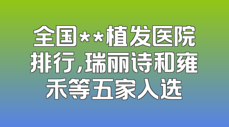 全国**植发医院排行，瑞丽诗和雍禾等五家入选