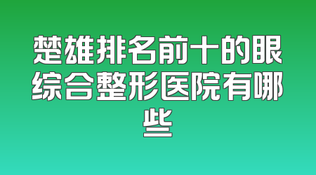 楚雄排名前十的眼综合整形医院有哪些