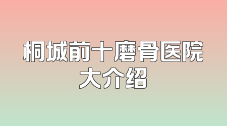 桐城前十磨骨医院大介绍