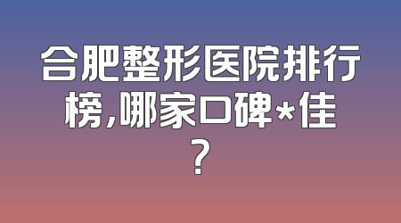 合肥整形医院排行榜，哪家口碑*佳？