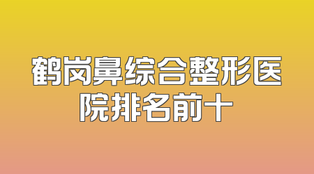 鹤岗鼻综合整形医院排名前十
