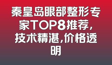 秦皇岛眼部整形专家TOP8推荐，技术精湛，价格透明