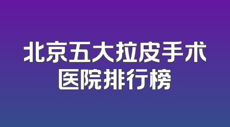 北京五大拉皮手术医院排行榜